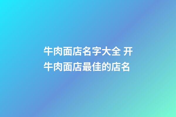 牛肉面店名字大全 开牛肉面店最佳的店名-第1张-店铺起名-玄机派